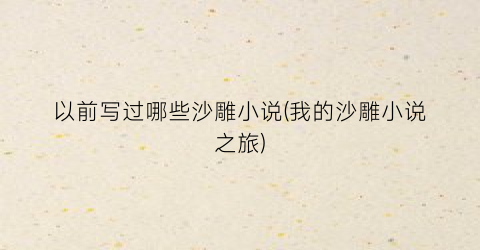 以前写过哪些沙雕小说(我的沙雕小说之旅)