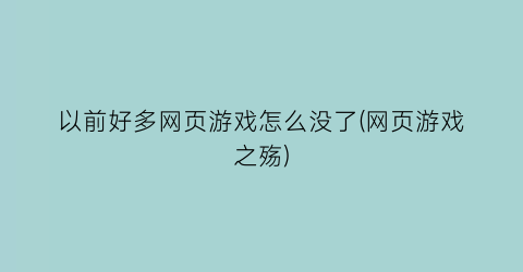 “以前好多网页游戏怎么没了(网页游戏之殇)