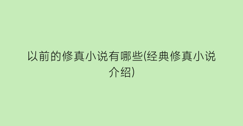 以前的修真小说有哪些(经典修真小说介绍)