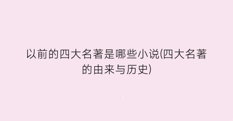 以前的四大名著是哪些小说(四大名著的由来与历史)