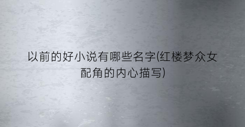 以前的好小说有哪些名字(红楼梦众女配角的内心描写)