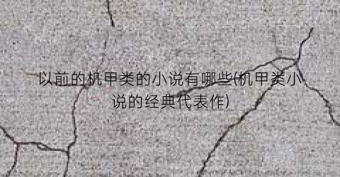 以前的机甲类的小说有哪些(机甲类小说的经典代表作)