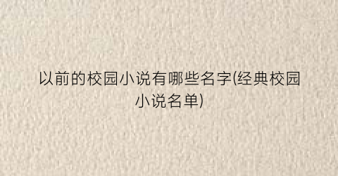 以前的校园小说有哪些名字(经典校园小说名单)