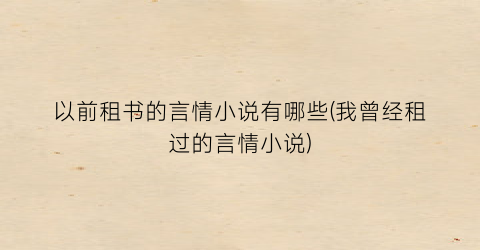 以前租书的言情小说有哪些(我曾经租过的言情小说)