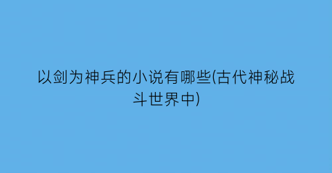 以剑为神兵的小说有哪些(古代神秘战斗世界中)