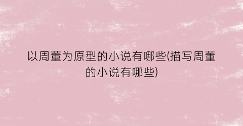 以周董为原型的小说有哪些(描写周董的小说有哪些)