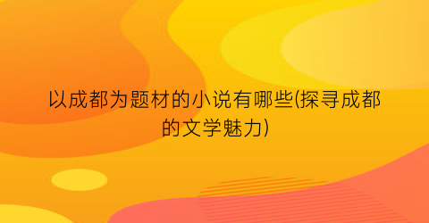 以成都为题材的小说有哪些(探寻成都的文学魅力)