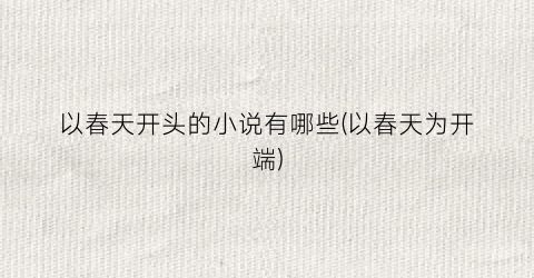 以春天开头的小说有哪些(以春天为开端)