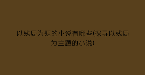 以残局为题的小说有哪些(探寻以残局为主题的小说)