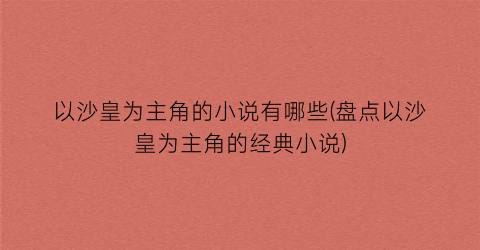 以沙皇为主角的小说有哪些(盘点以沙皇为主角的经典小说)