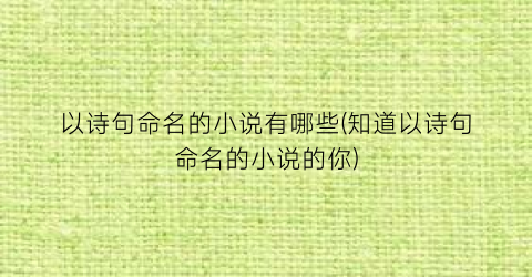 以诗句命名的小说有哪些(知道以诗句命名的小说的你)