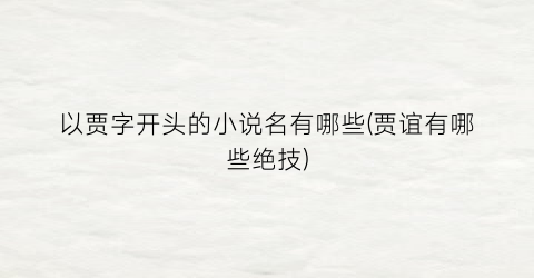以贾字开头的小说名有哪些(贾谊有哪些绝技)