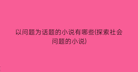 以问题为话题的小说有哪些(探索社会问题的小说)