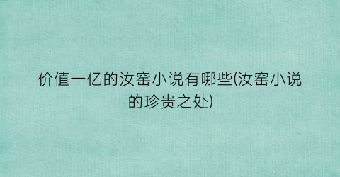 价值一亿的汝窑小说有哪些(汝窑小说的珍贵之处)