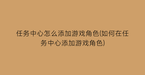 任务中心怎么添加游戏角色(如何在任务中心添加游戏角色)