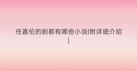 任嘉伦的剧都有哪些小说(附详细介绍)