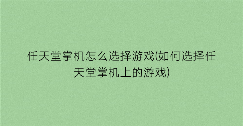 “任天堂掌机怎么选择游戏(如何选择任天堂掌机上的游戏)