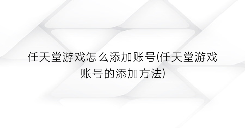 “任天堂游戏怎么添加账号(任天堂游戏账号的添加方法)