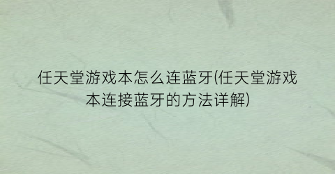 任天堂游戏本怎么连蓝牙(任天堂游戏本连接蓝牙的方法详解)