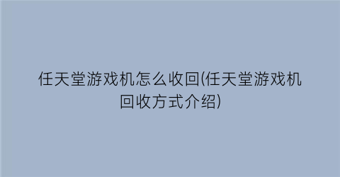 “任天堂游戏机怎么收回(任天堂游戏机回收方式介绍)