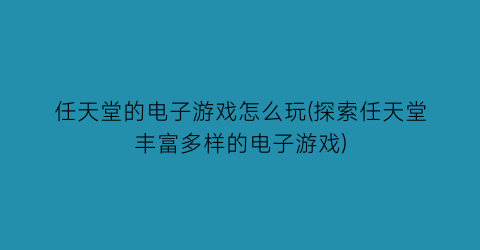 任天堂的电子游戏怎么玩(探索任天堂丰富多样的电子游戏)