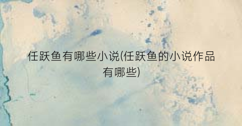 任跃鱼有哪些小说(任跃鱼的小说作品有哪些)