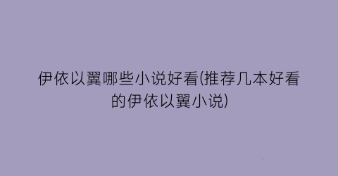 伊依以翼哪些小说好看(推荐几本好看的伊依以翼小说)
