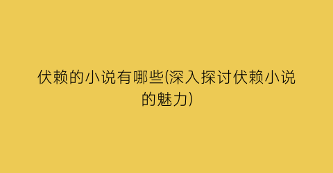 伏赖的小说有哪些(深入探讨伏赖小说的魅力)