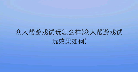 众人帮游戏试玩怎么样(众人帮游戏试玩效果如何)