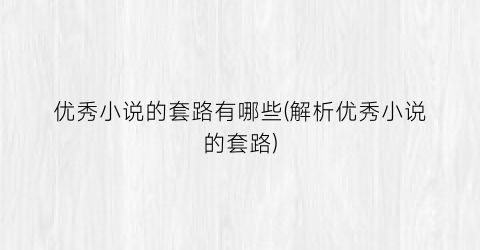 优秀小说的套路有哪些(解析优秀小说的套路)