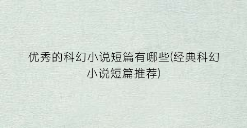 优秀的科幻小说短篇有哪些(经典科幻小说短篇推荐)
