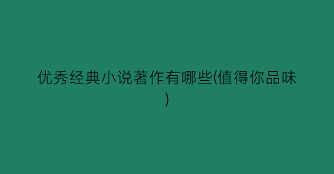 优秀经典小说著作有哪些(值得你品味)