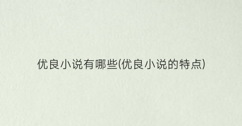 优良小说有哪些(优良小说的特点)