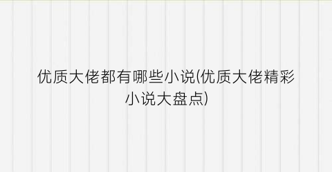 优质大佬都有哪些小说(优质大佬精彩小说大盘点)