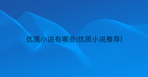 优质小说有哪些(优质小说推荐)