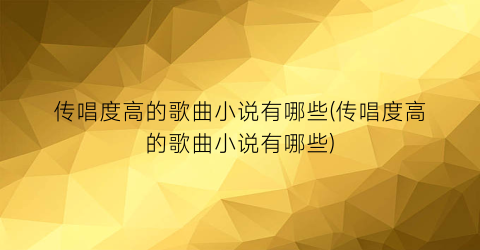 传唱度高的歌曲小说有哪些(传唱度高的歌曲小说有哪些)