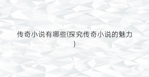 传奇小说有哪些(探究传奇小说的魅力)