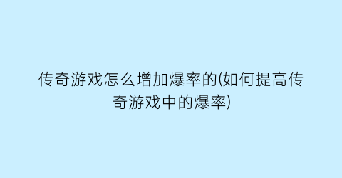 “传奇游戏怎么增加爆率的(如何提高传奇游戏中的爆率)