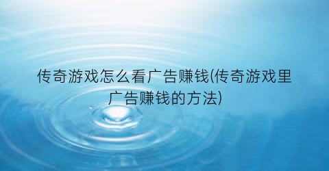 “传奇游戏怎么看广告赚钱(传奇游戏里广告赚钱的方法)