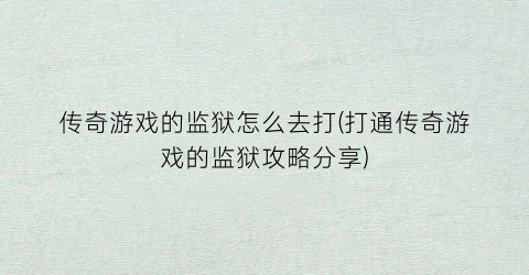 “传奇游戏的监狱怎么去打(打通传奇游戏的监狱攻略分享)