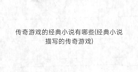 传奇游戏的经典小说有哪些(经典小说描写的传奇游戏)