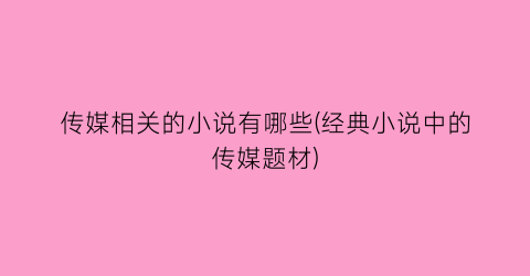 传媒相关的小说有哪些(经典小说中的传媒题材)