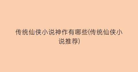 传统仙侠小说神作有哪些(传统仙侠小说推荐)
