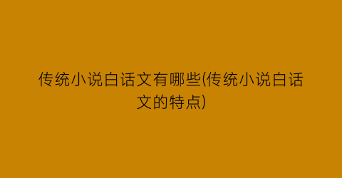 传统小说白话文有哪些(传统小说白话文的特点)