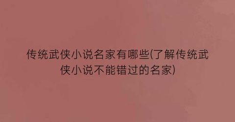传统武侠小说名家有哪些(了解传统武侠小说不能错过的名家)