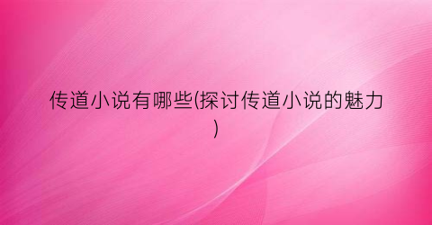 传道小说有哪些(探讨传道小说的魅力)