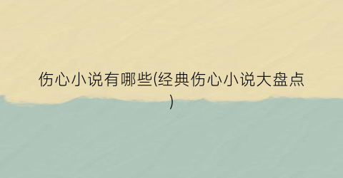 伤心小说有哪些(经典伤心小说大盘点)