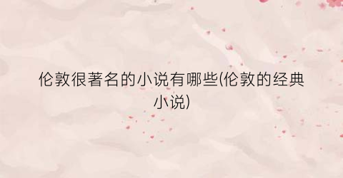 伦敦很著名的小说有哪些(伦敦的经典小说)