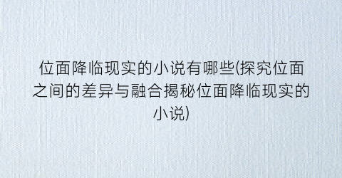 位面降临现实的小说有哪些(探究位面之间的差异与融合揭秘位面降临现实的小说)