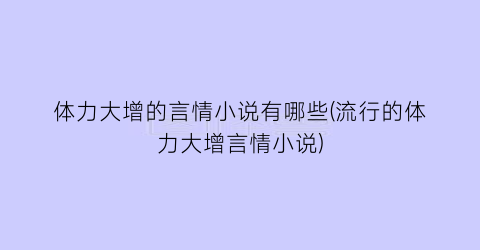 体力大增的言情小说有哪些(流行的体力大增言情小说)